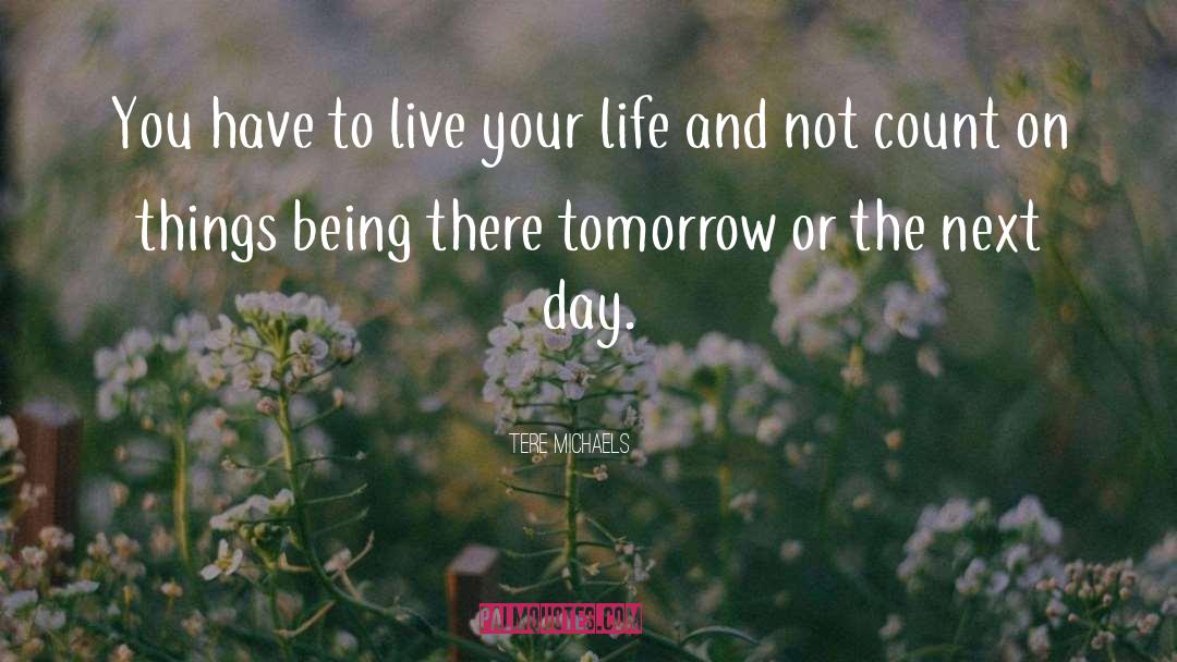 Tere Michaels Quotes: You have to live your