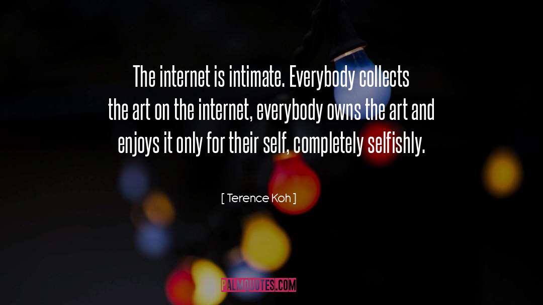 Terence Koh Quotes: The internet is intimate. Everybody