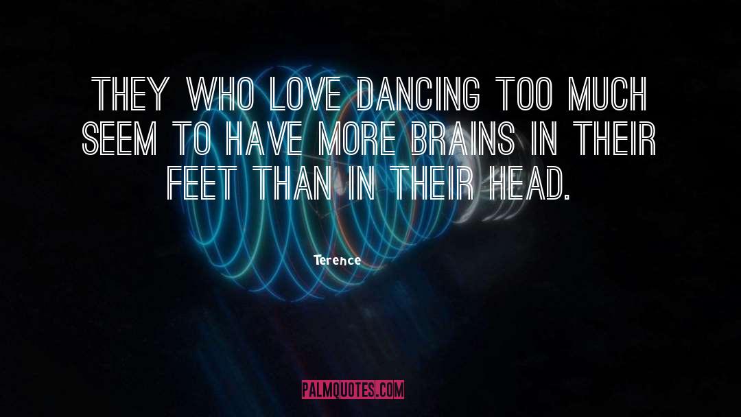 Terence Quotes: They who love dancing too