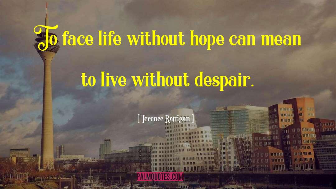 Terence Rattigan Quotes: To face life without hope
