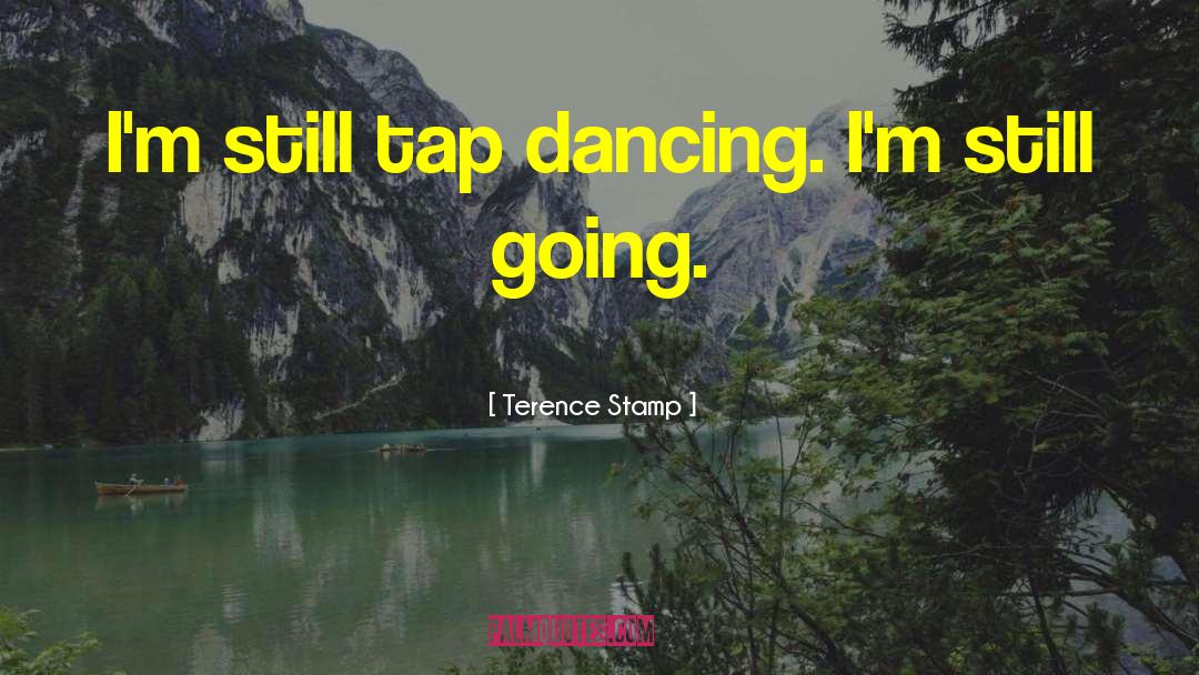 Terence Stamp Quotes: I'm still tap dancing. I'm