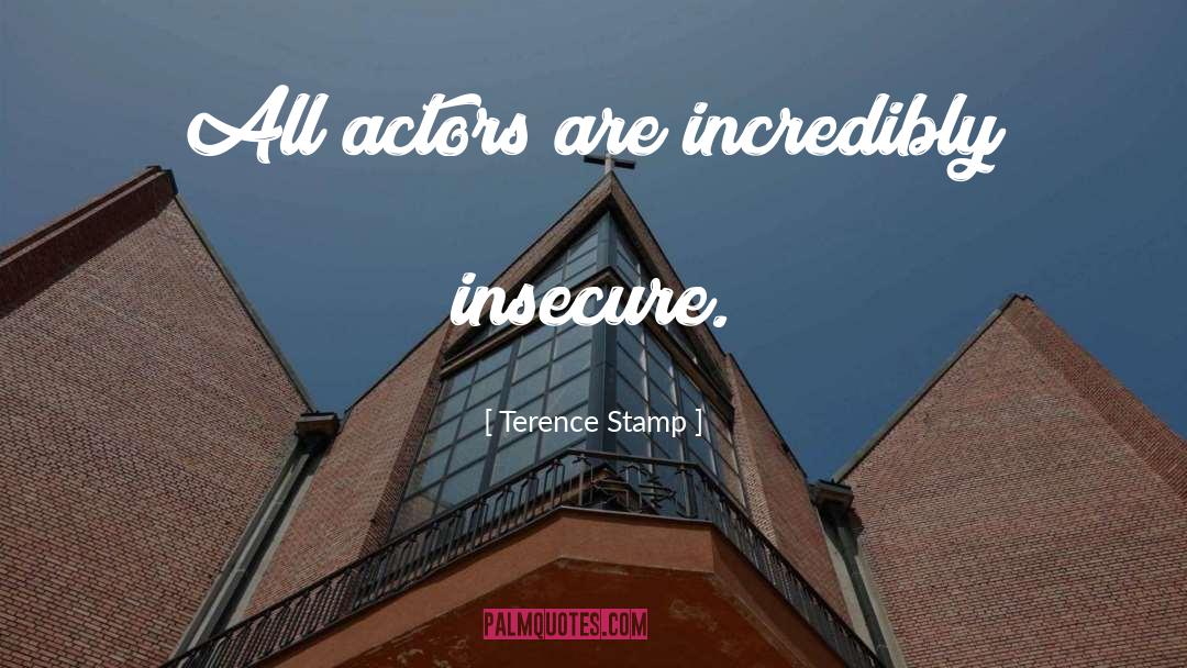 Terence Stamp Quotes: All actors are incredibly insecure.