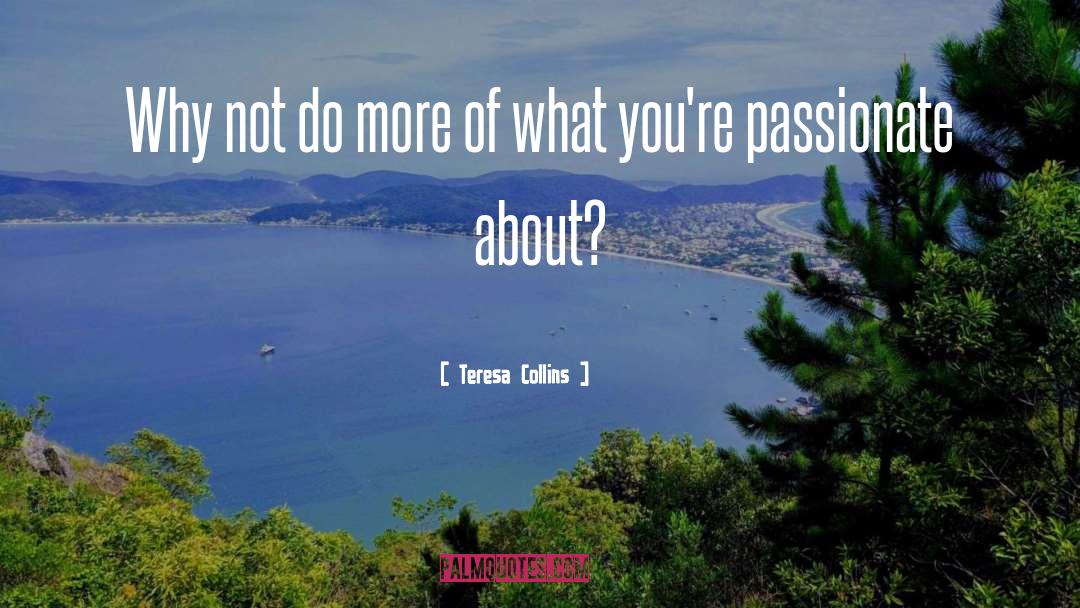 Teresa Collins Quotes: Why not do more of