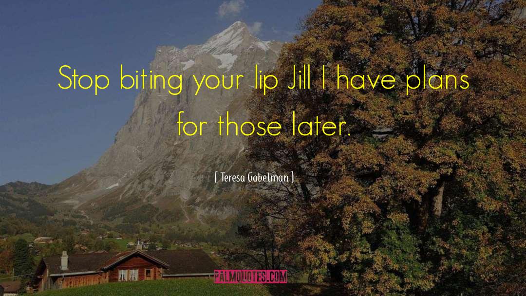 Teresa Gabelman Quotes: Stop biting your lip Jill