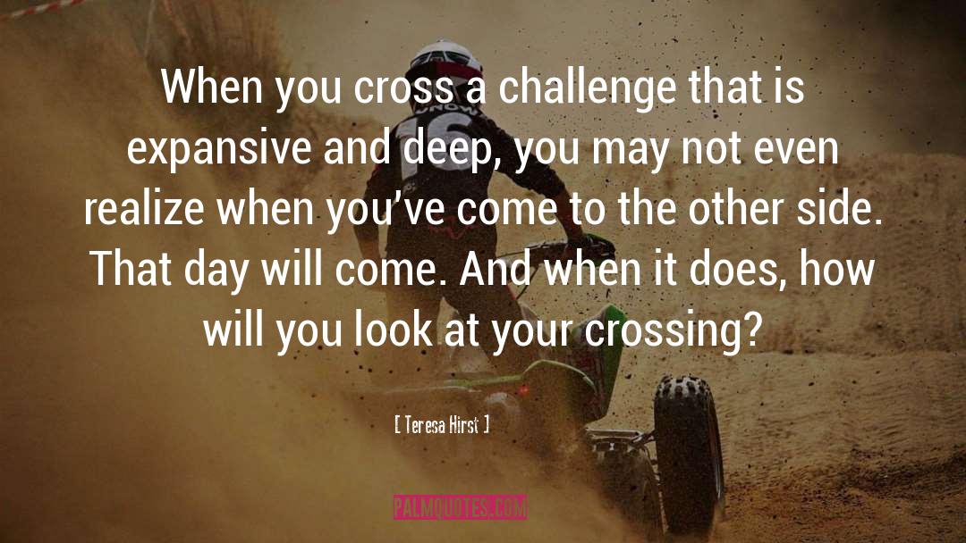 Teresa Hirst Quotes: When you cross a challenge