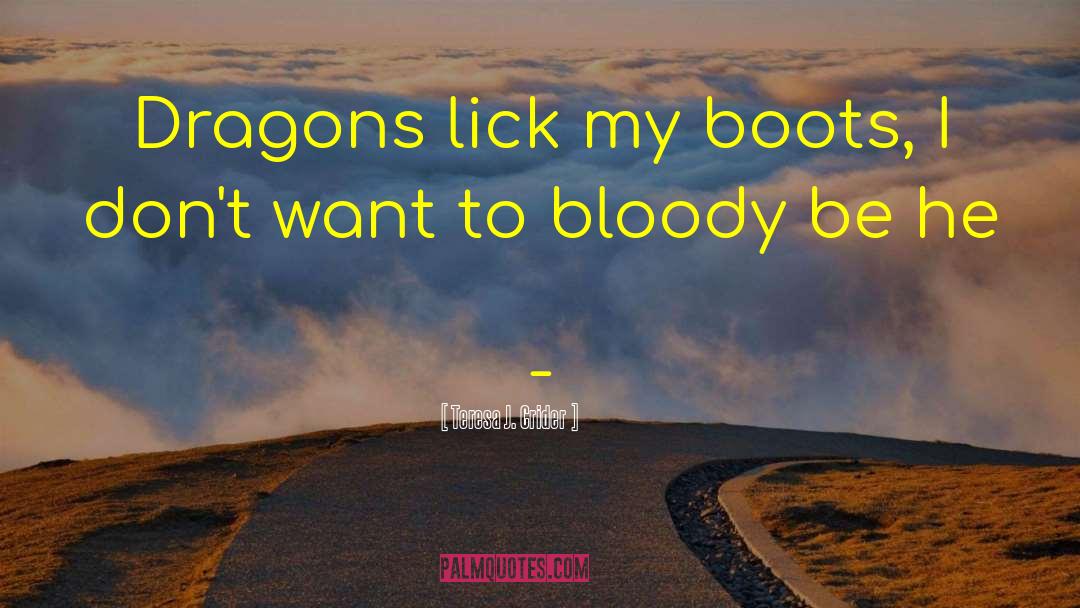 Teresa J. Crider Quotes: Dragons lick my boots, I