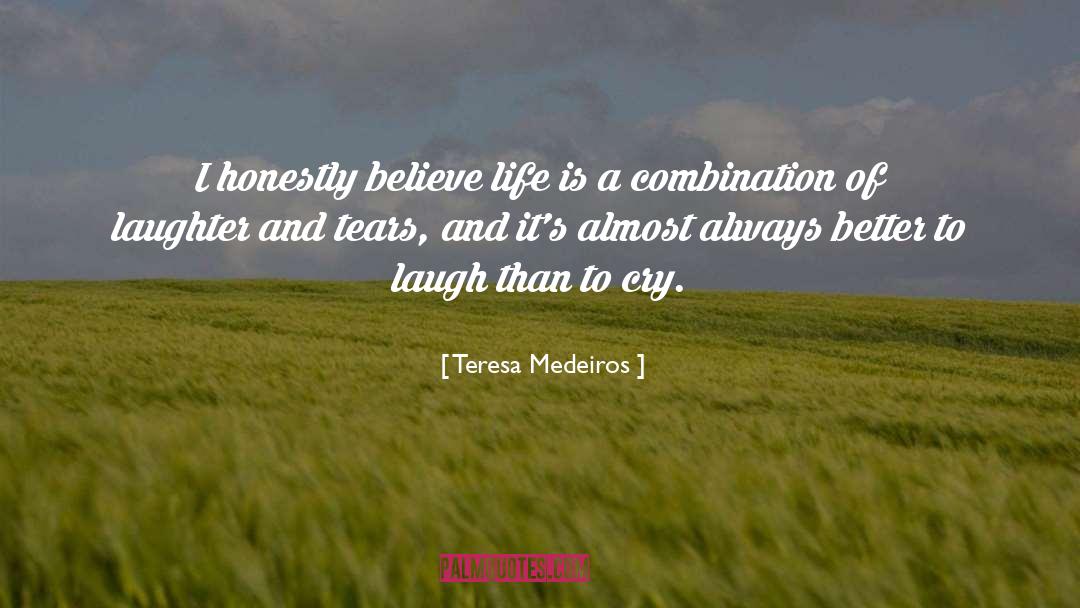 Teresa Medeiros Quotes: I honestly believe life is