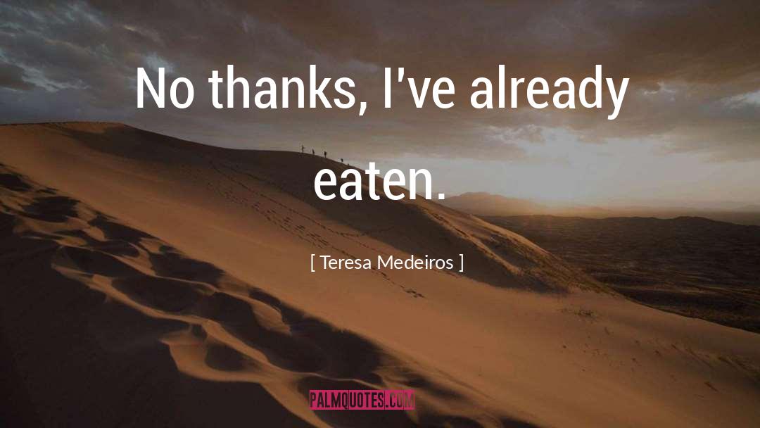 Teresa Medeiros Quotes: No thanks, I've already eaten.