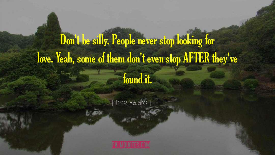 Teresa Medeiros Quotes: Don't be silly. People never
