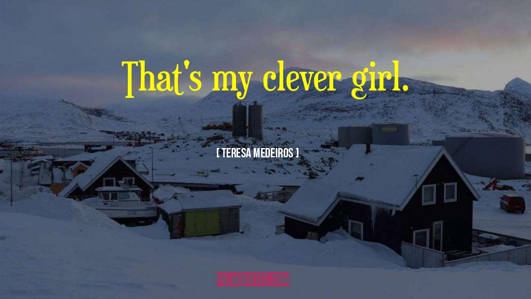 Teresa Medeiros Quotes: That's my clever girl.