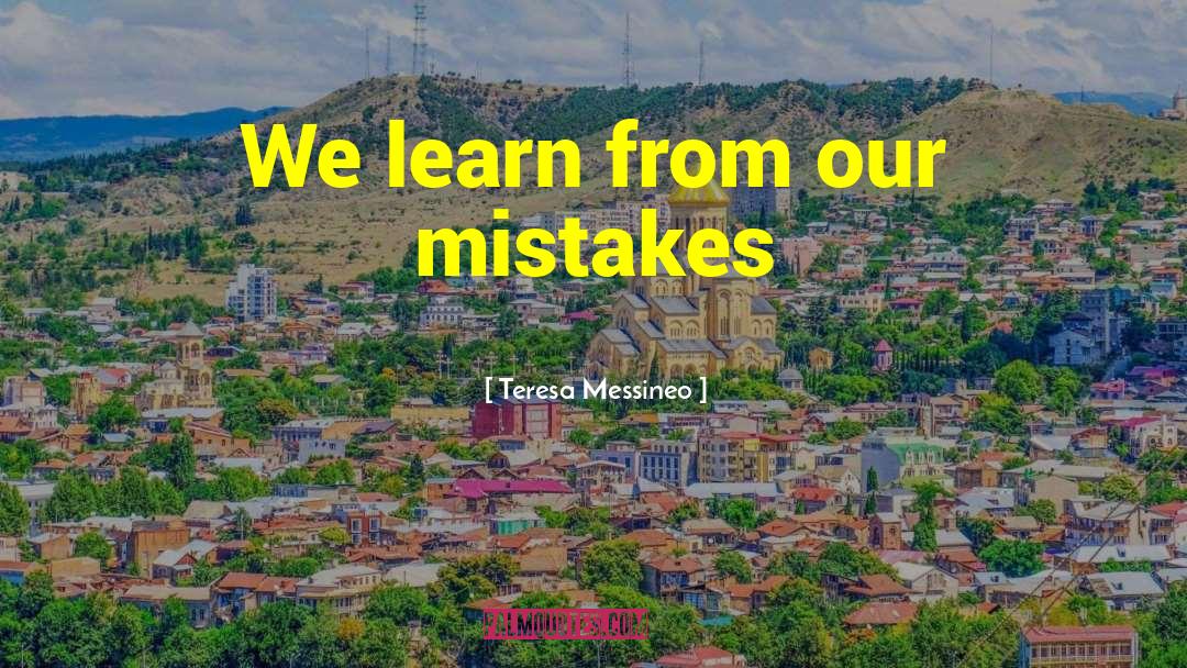Teresa Messineo Quotes: We learn from our mistakes