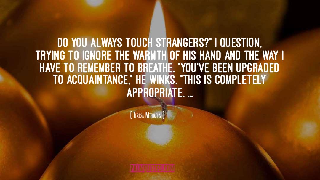 Teresa Michaels Quotes: Do you always touch strangers?