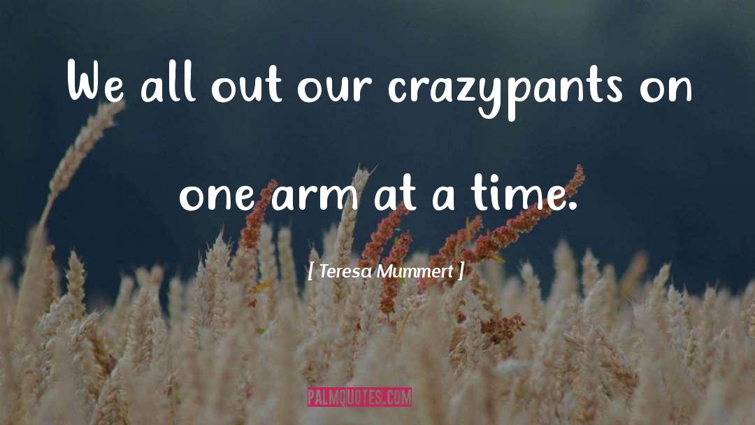 Teresa Mummert Quotes: We all out our crazypants