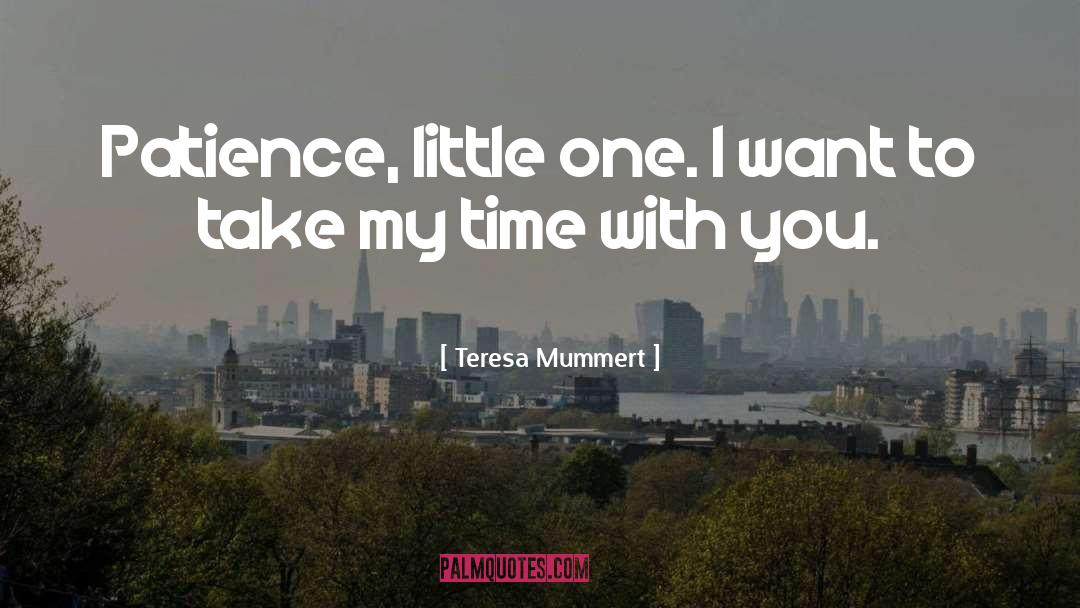 Teresa Mummert Quotes: Patience, little one. I want