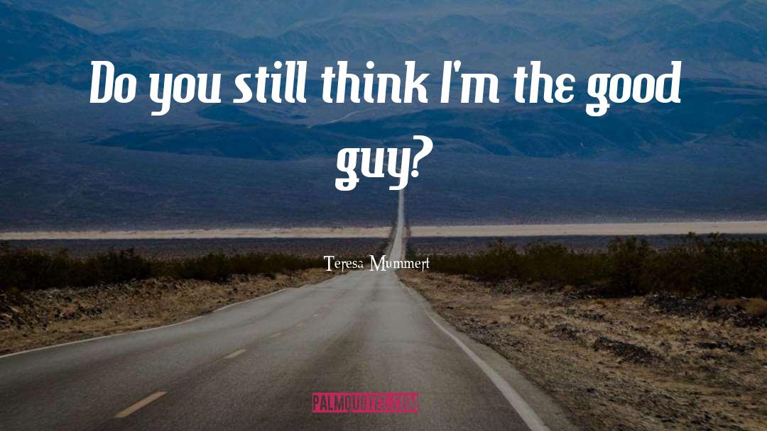 Teresa Mummert Quotes: Do you still think I'm