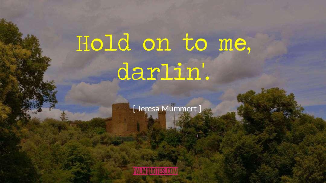 Teresa Mummert Quotes: Hold on to me, darlin'.