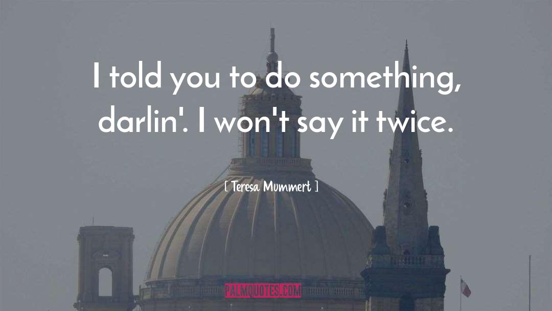 Teresa Mummert Quotes: I told you to do