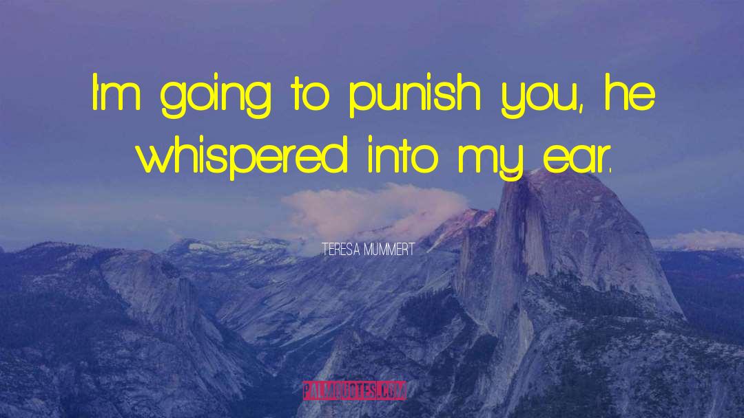 Teresa Mummert Quotes: I'm going to punish you,