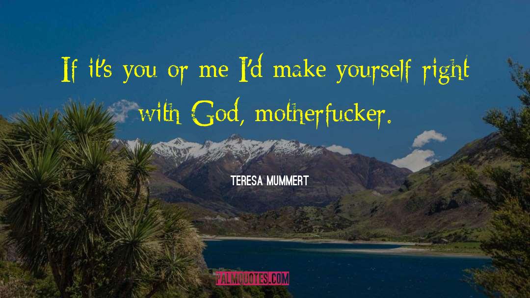 Teresa Mummert Quotes: If it's you or me