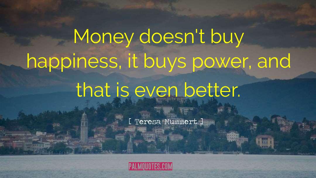 Teresa Mummert Quotes: Money doesn't buy happiness, it