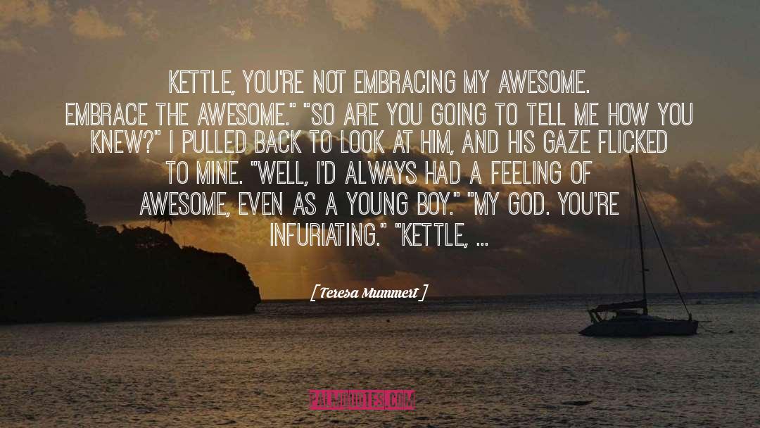 Teresa Mummert Quotes: Kettle, you're not embracing my