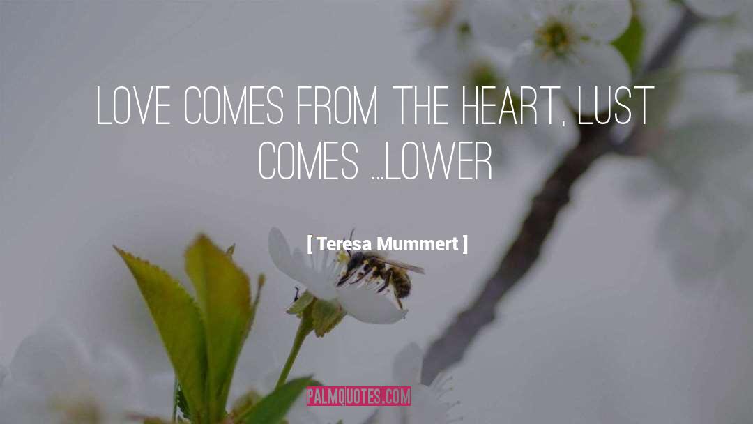 Teresa Mummert Quotes: Love comes from the heart,