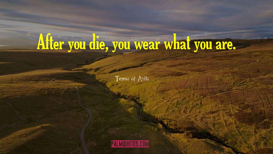 Teresa Of Avila Quotes: After you die, you wear