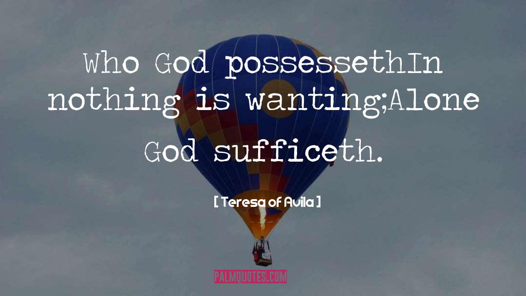 Teresa Of Avila Quotes: Who God possesseth<br>In nothing is