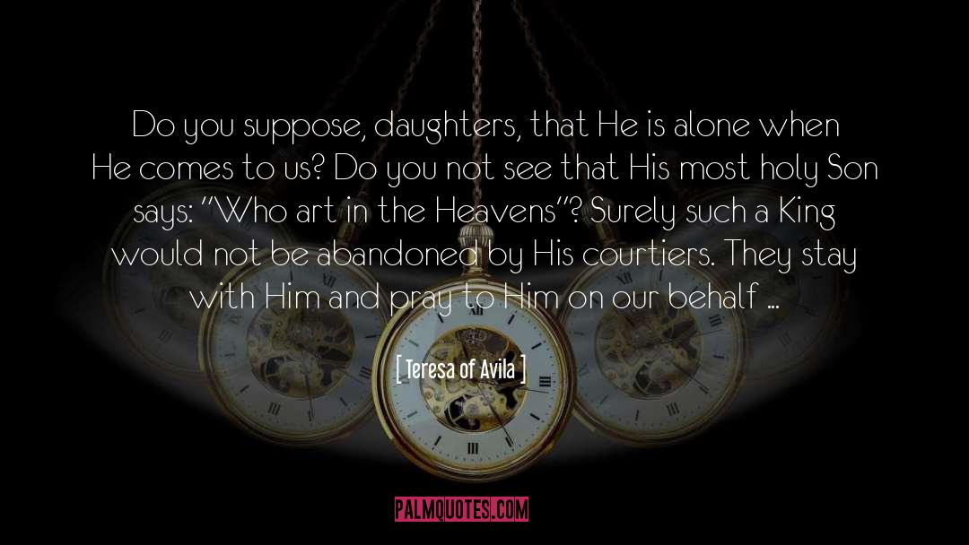 Teresa Of Avila Quotes: Do you suppose, daughters, that