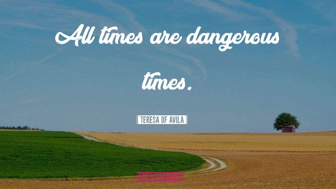 Teresa Of Avila Quotes: All times are dangerous times.