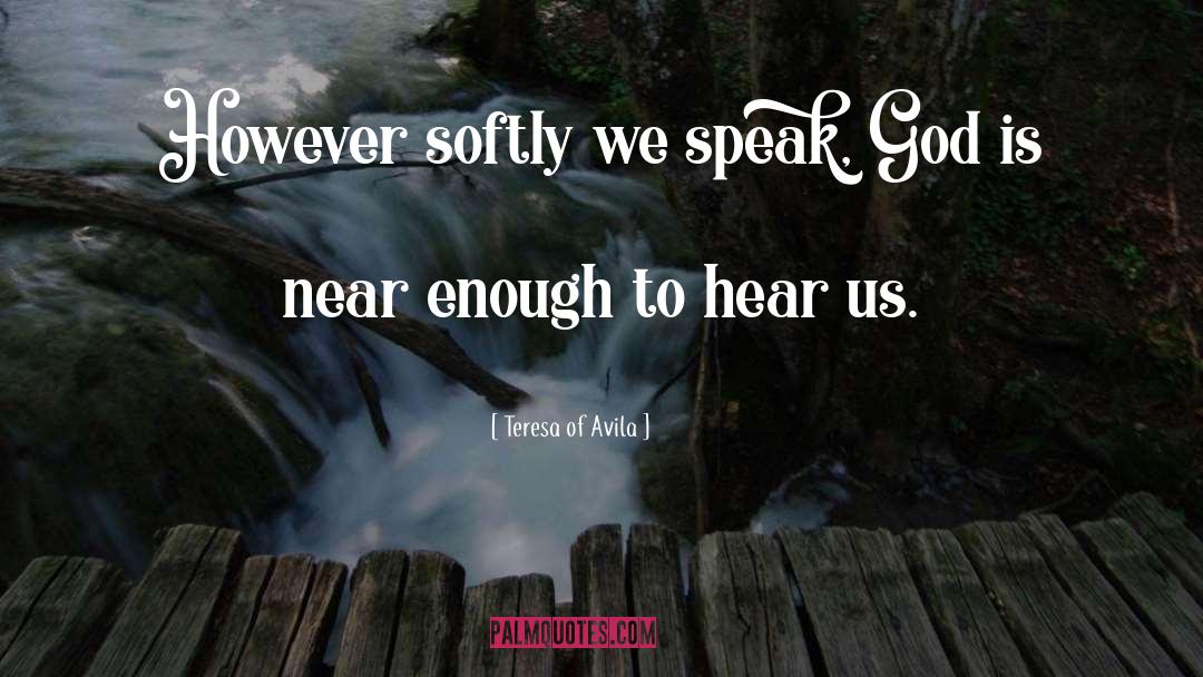 Teresa Of Avila Quotes: However softly we speak, God