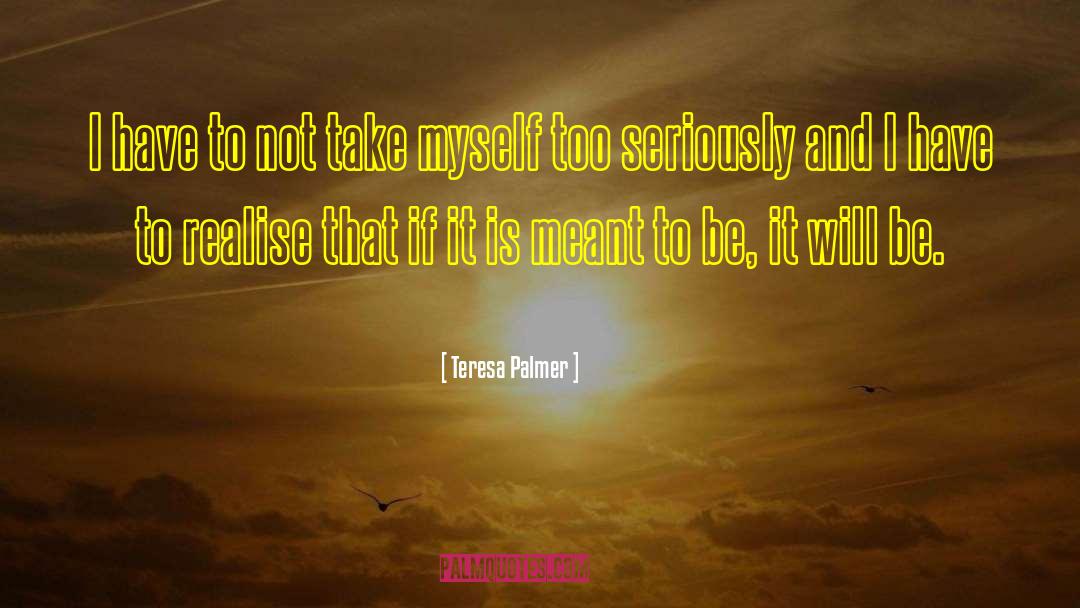 Teresa Palmer Quotes: I have to not take