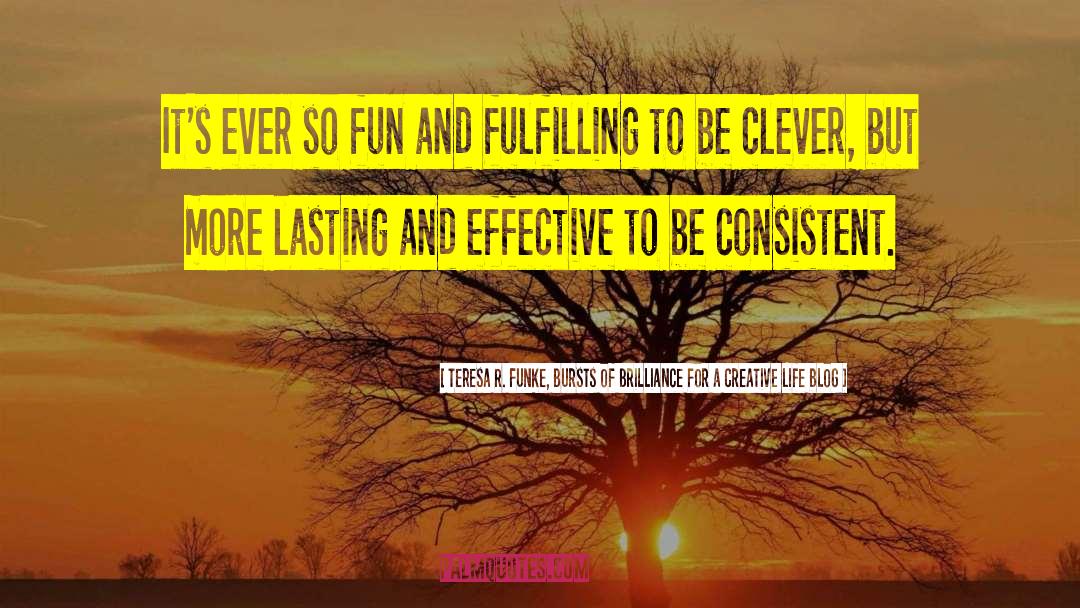 Teresa R. Funke, Bursts Of Brilliance For A Creative Life Blog Quotes: It's ever so fun and