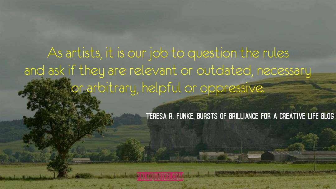 Teresa R. Funke, Bursts Of Brilliance For A Creative Life Blog Quotes: As artists, it is our