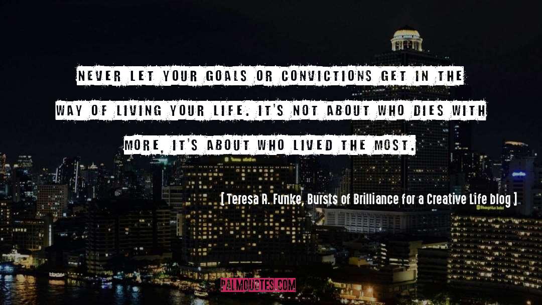 Teresa R. Funke, Bursts Of Brilliance For A Creative Life Blog Quotes: Never let your goals or