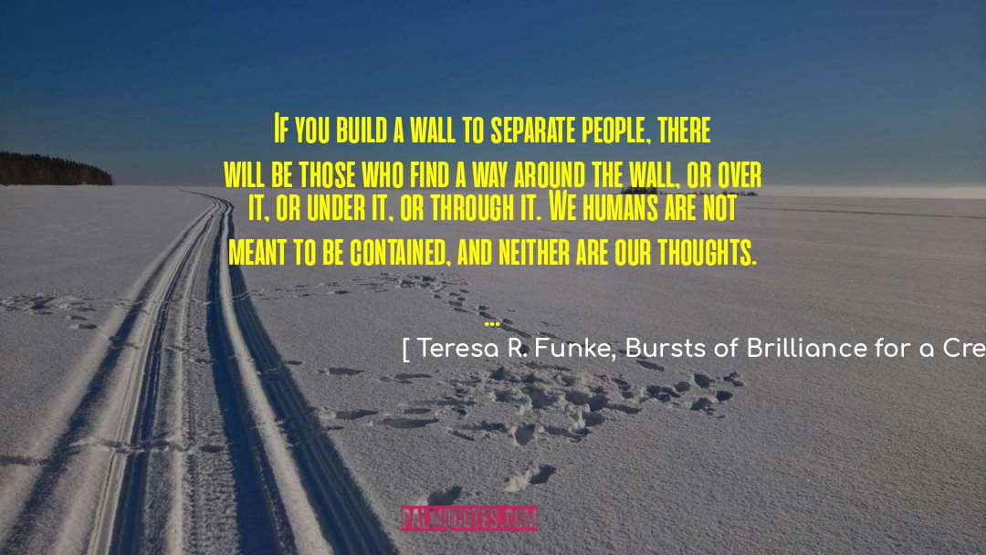 Teresa R. Funke, Bursts Of Brilliance For A Creative Life Blog Quotes: If you build a wall