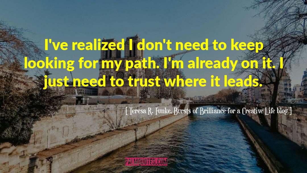 Teresa R. Funke, Bursts Of Brilliance For A Creative Life Blog Quotes: I've realized I don't need