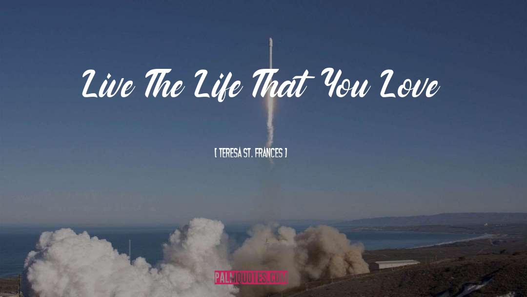 Teresa St. Frances Quotes: Live The Life That You