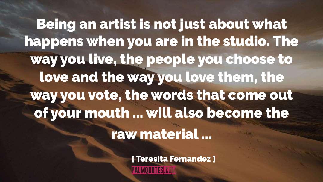 Teresita Fernandez Quotes: Being an artist is not