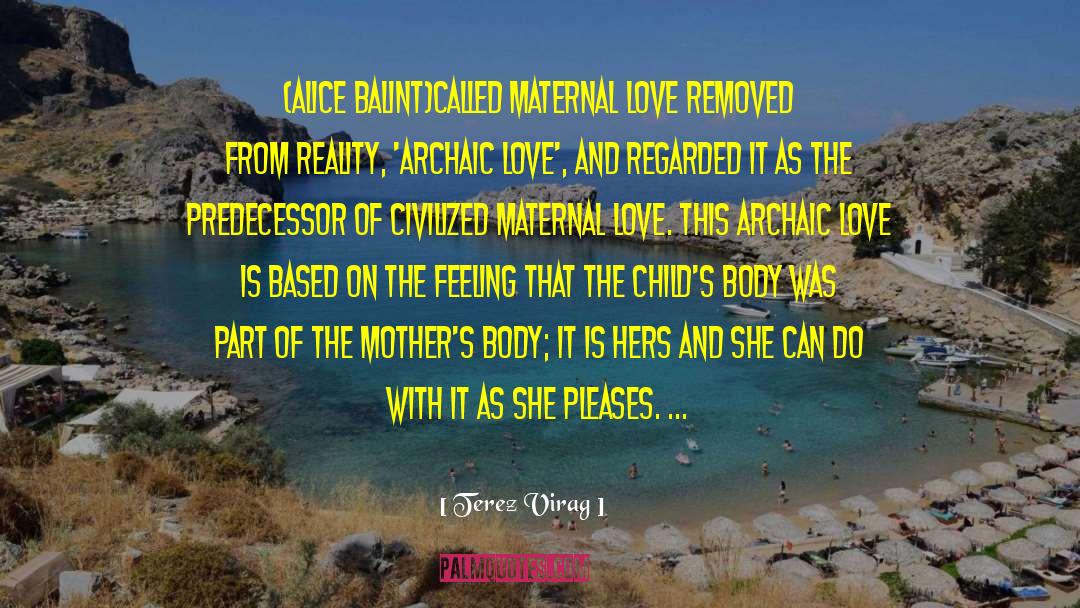 Terez Virag Quotes: (Alice Balint)called maternal love removed