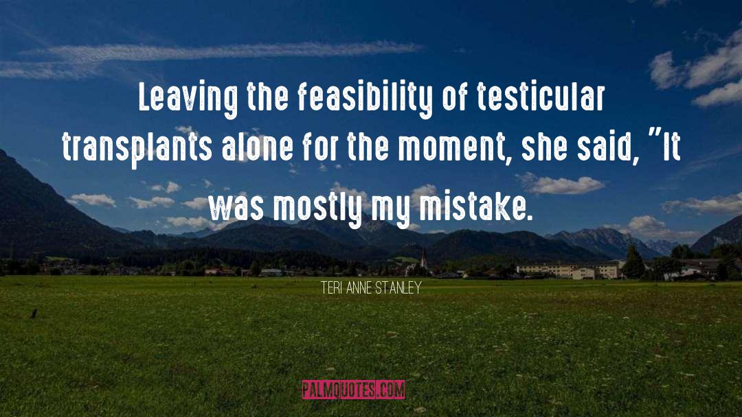 Teri Anne Stanley Quotes: Leaving the feasibility of testicular