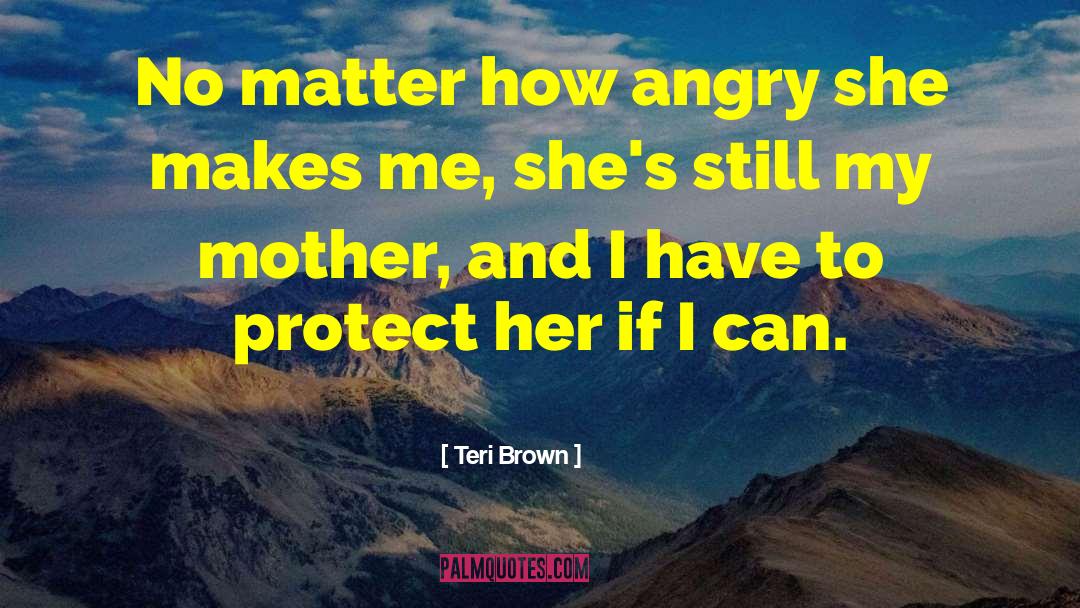 Teri Brown Quotes: No matter how angry she