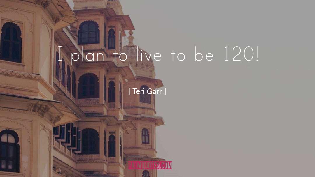 Teri Garr Quotes: I plan to live to