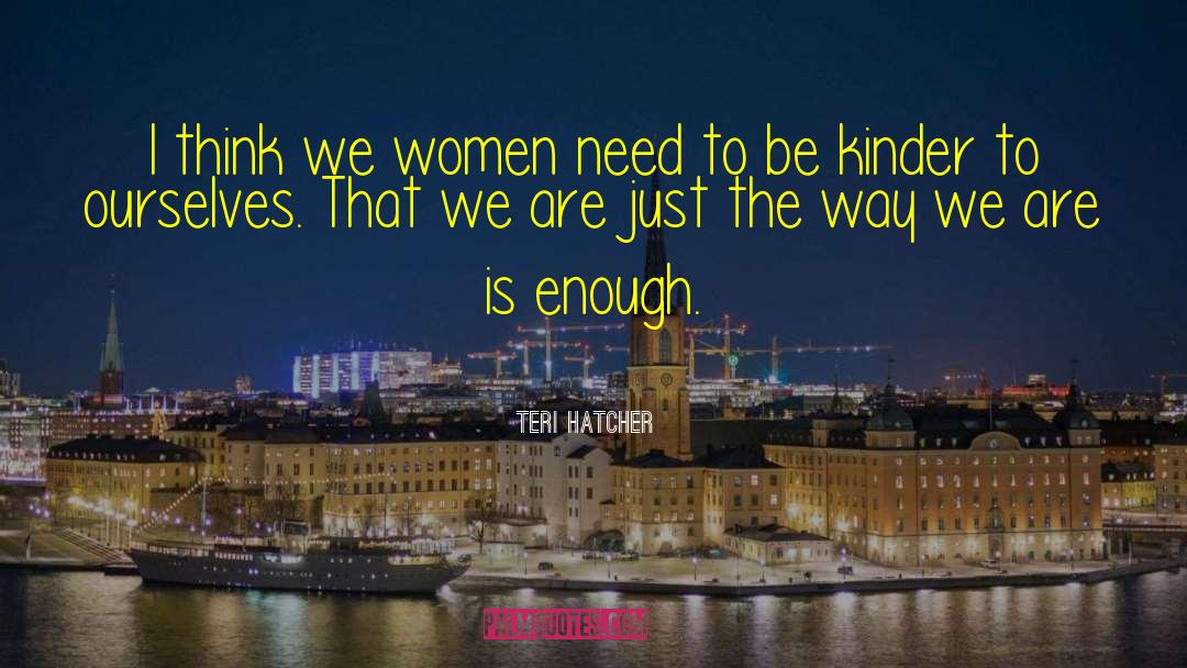 Teri Hatcher Quotes: I think we women need