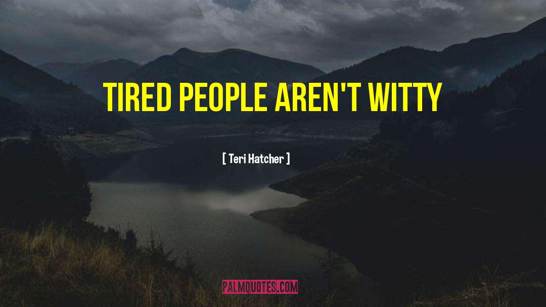 Teri Hatcher Quotes: Tired people aren't witty