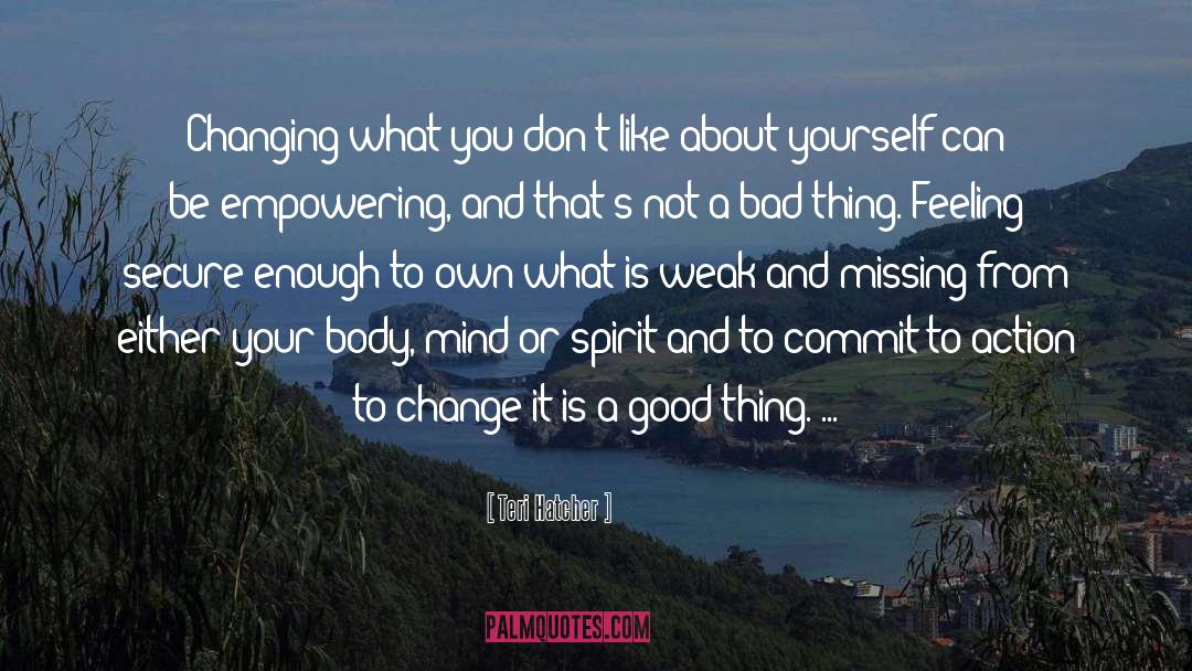 Teri Hatcher Quotes: Changing what you don't like