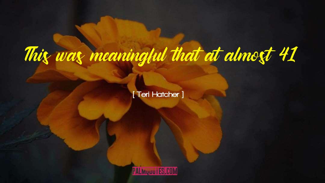 Teri Hatcher Quotes: This was meaningful that at