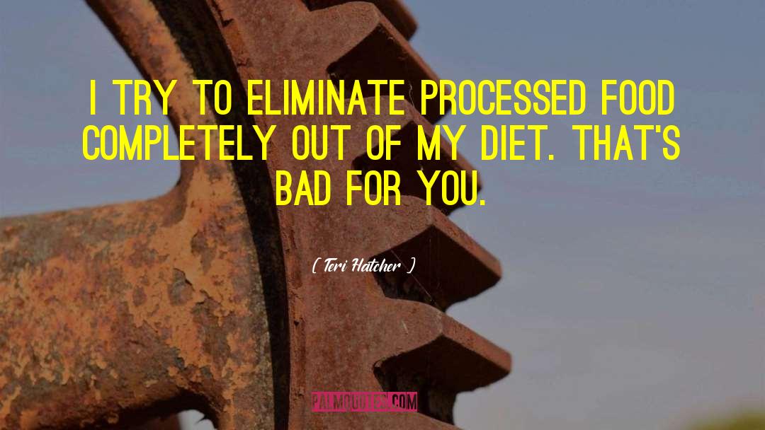 Teri Hatcher Quotes: I try to eliminate processed