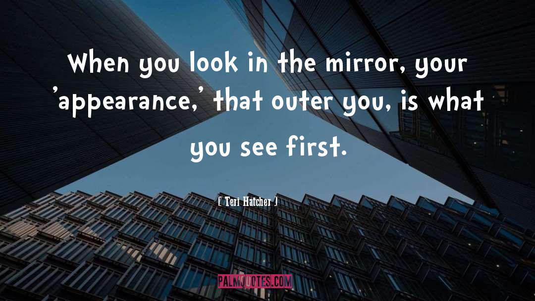 Teri Hatcher Quotes: When you look in the