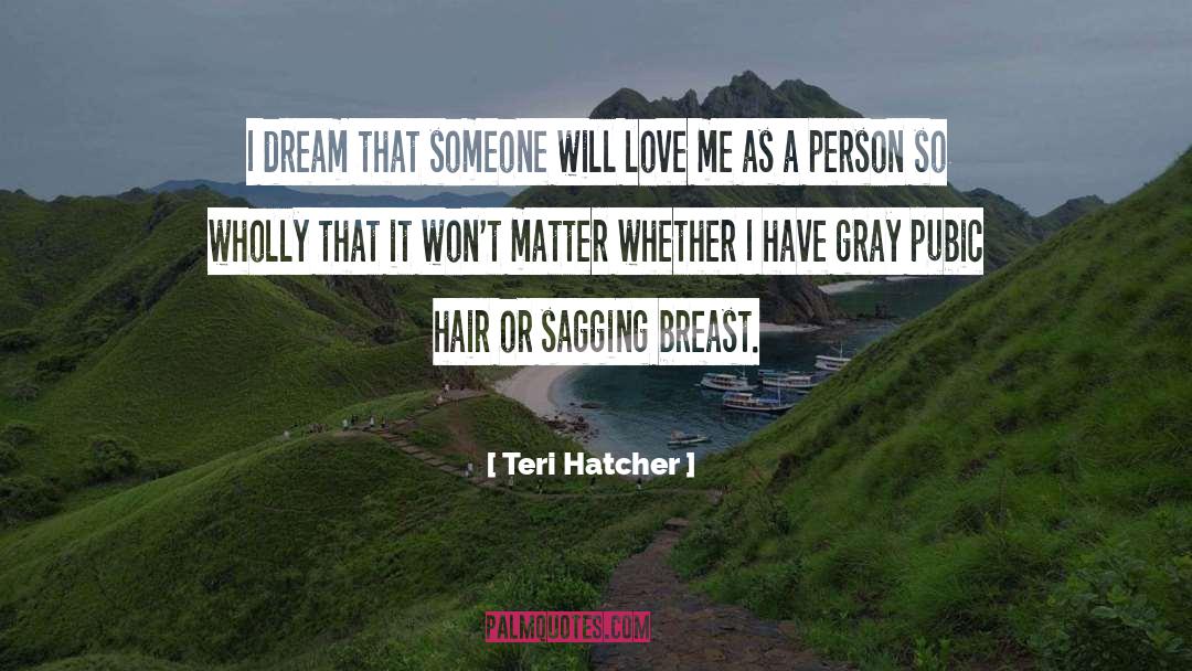 Teri Hatcher Quotes: I dream that someone will